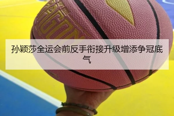 孙颖莎全运会前反手衔接升级增添争冠底气