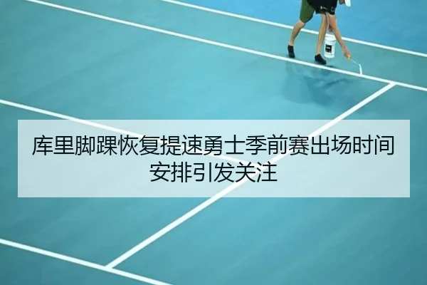 库里脚踝恢复提速勇士季前赛出场时间安排引发关注